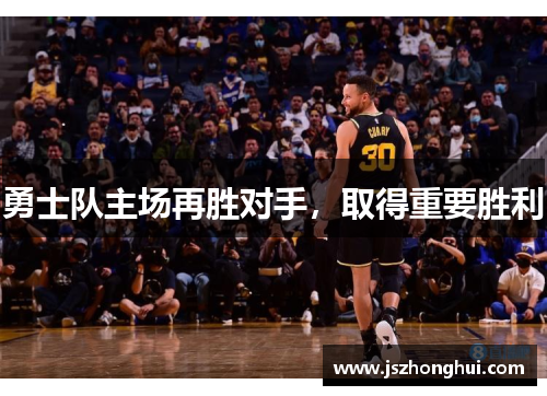 勇士队主场再胜对手，取得重要胜利